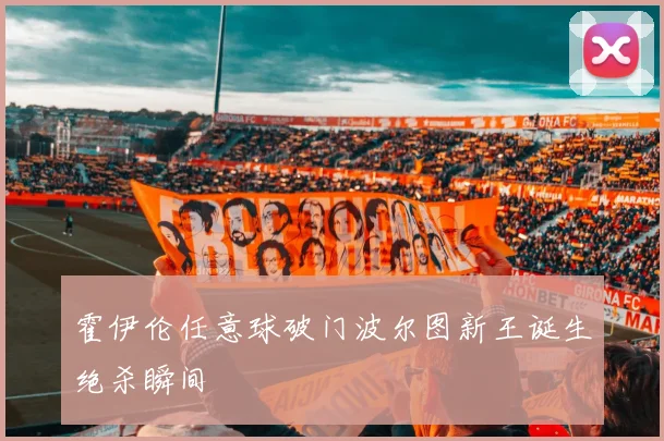 霍伊伦任意球破门波尔图新王诞生绝杀瞬间
