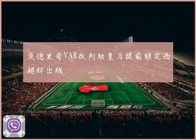 莫德里奇VAR改判助皇马提前锁定西超杯出线