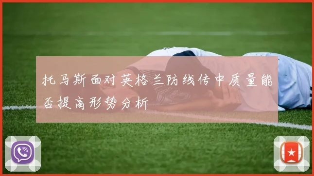 托马斯面对英格兰防线传中质量能否提高形势分析