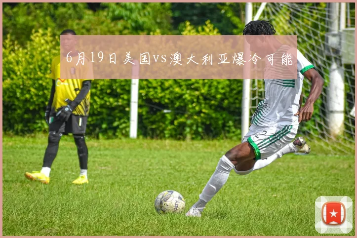 6月19日美国vs澳大利亚爆冷可能