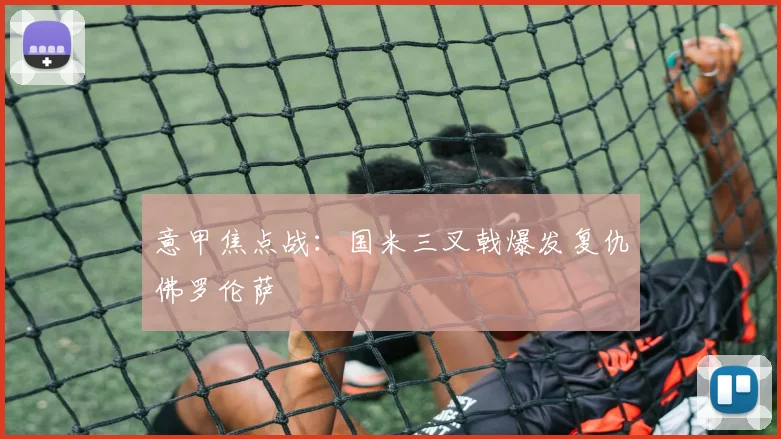 意甲焦点战：国米三叉戟爆发复仇佛罗伦萨