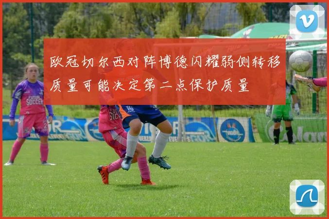 欧冠切尔西对阵博德闪耀弱侧转移质量可能决定第二点保护质量