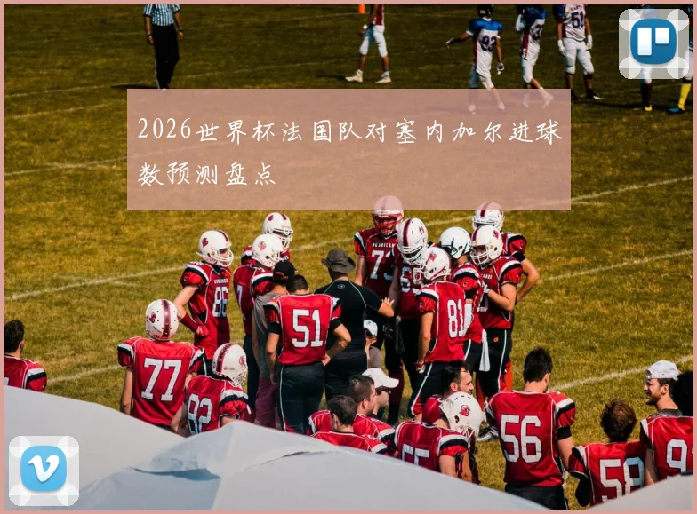 2026世界杯法国队对塞内加尔进球数预测盘点