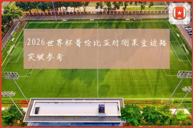 2026世界杯哥伦比亚对刚果金边路突破参考