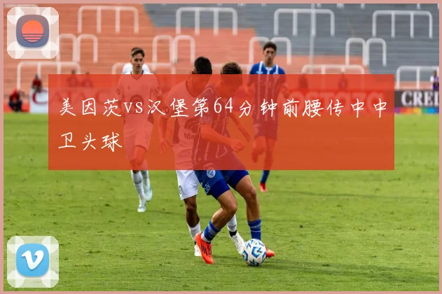 美因茨vs汉堡第64分钟前腰传中中卫头球