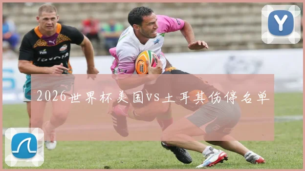 2026世界杯美国vs土耳其伤停名单