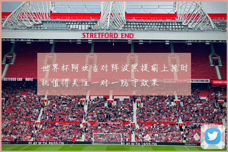 世界杯阿坎吉对阵波黑提前上抢时机值得关注一对一防守效果
