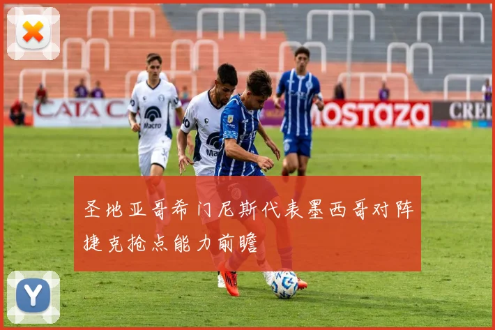 圣地亚哥希门尼斯代表墨西哥对阵捷克抢点能力前瞻