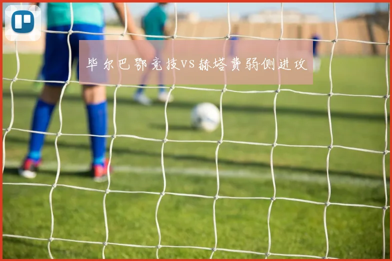 毕尔巴鄂竞技vs赫塔费弱侧进攻