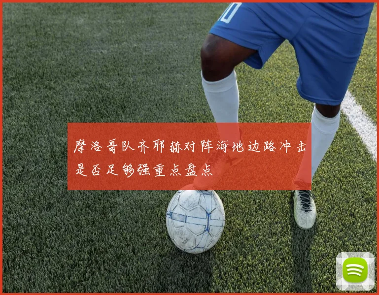 摩洛哥队齐耶赫对阵海地边路冲击是否足够强重点盘点