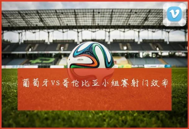 葡萄牙vs哥伦比亚小组赛射门效率