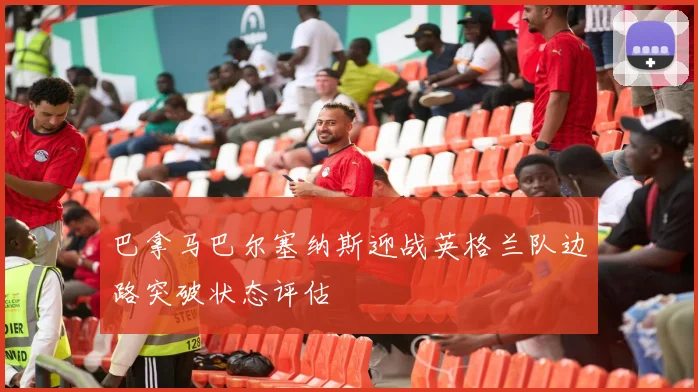 巴拿马巴尔塞纳斯迎战英格兰队边路突破状态评估
