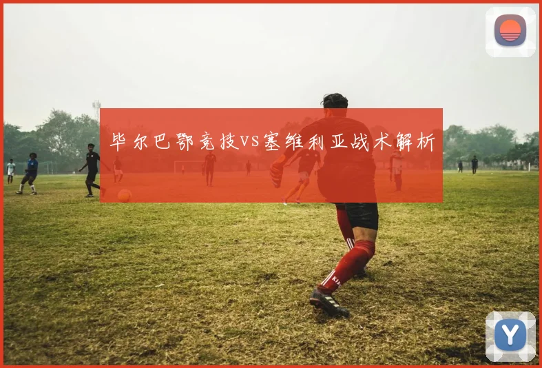 毕尔巴鄂竞技vs塞维利亚战术解析