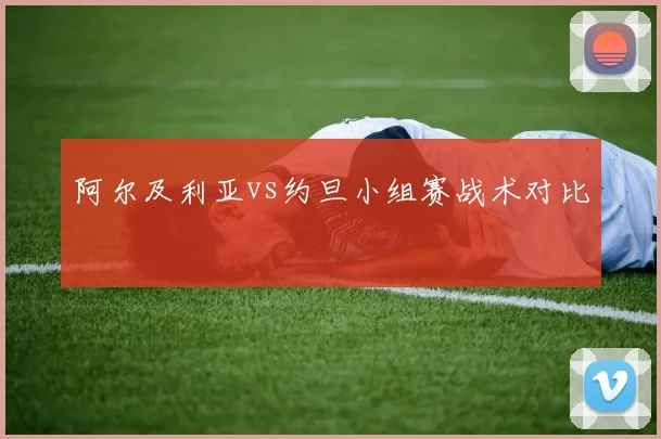 阿尔及利亚vs约旦小组赛战术对比