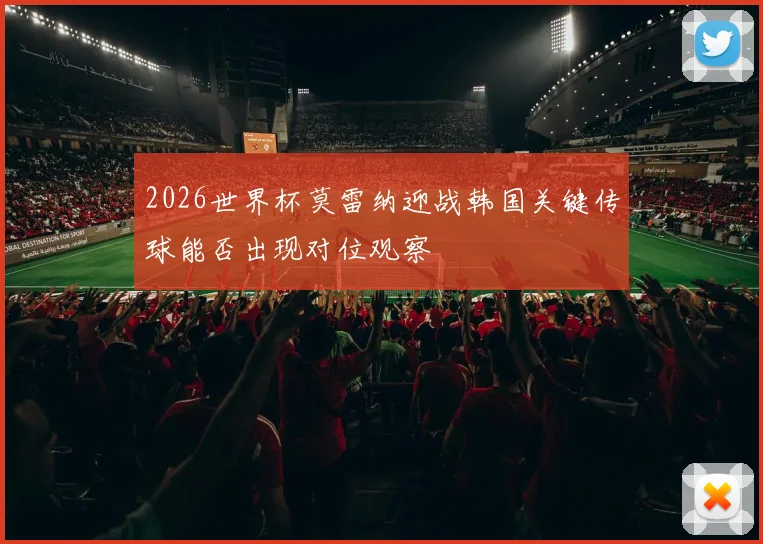 2026世界杯莫雷纳迎战韩国关键传球能否出现对位观察