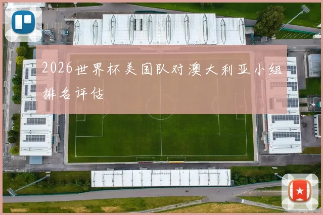 2026世界杯美国队对澳大利亚小组排名评估