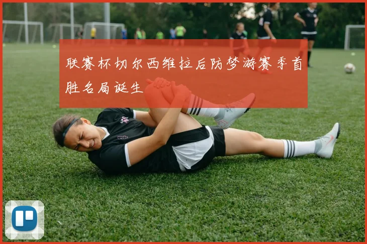 联赛杯切尔西维拉后防梦游赛季首胜名局诞生
