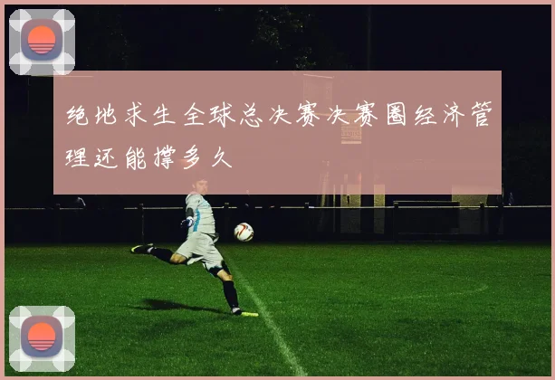 绝地求生全球总决赛决赛圈经济管理还能撑多久