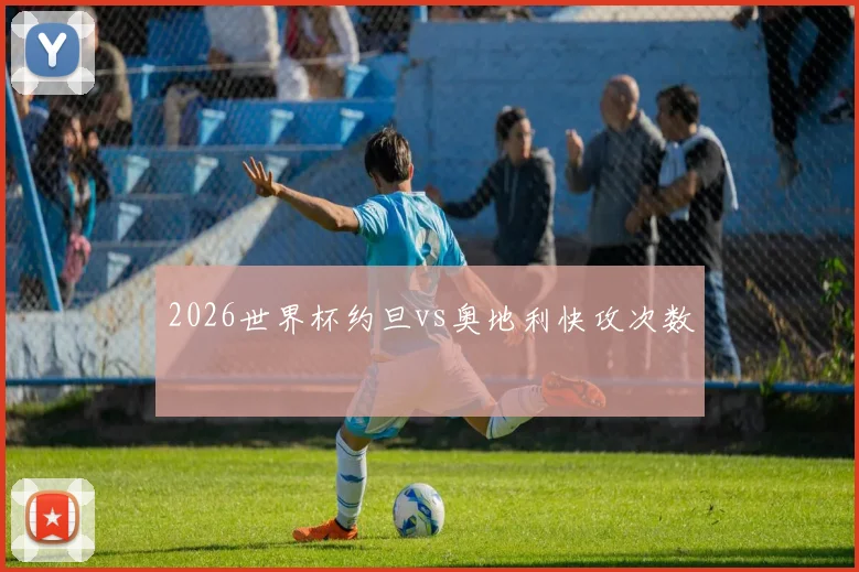 2026世界杯约旦vs奥地利快攻次数