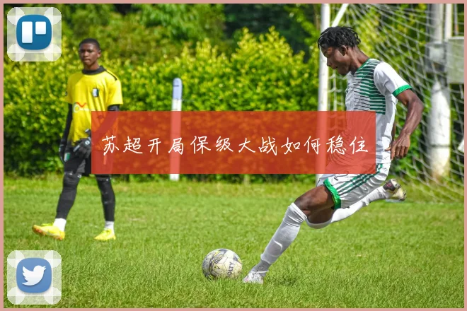 苏超开局保级大战如何稳住