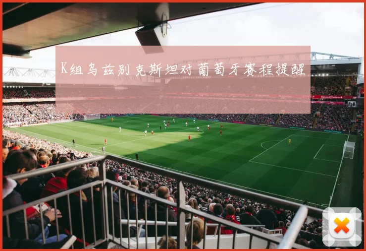 K组乌兹别克斯坦对葡萄牙赛程提醒