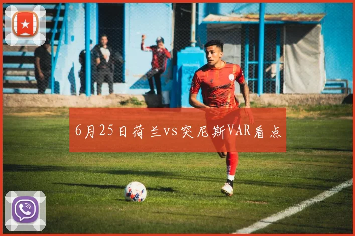 6月25日荷兰vs突尼斯VAR看点