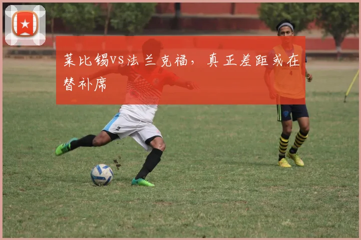 莱比锡vs法兰克福,真正差距或在替补席