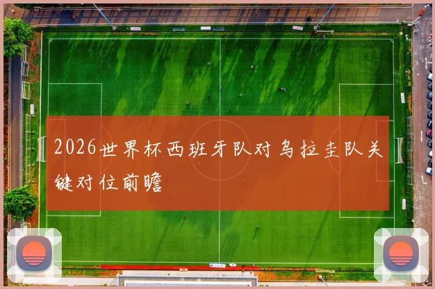 2026世界杯西班牙队对乌拉圭队关键对位前瞻